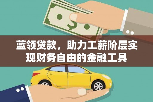 科右中旗蓝领贷款，助力工薪阶层实现财务自由的金融工具