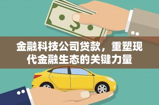 科右中旗金融科技公司贷款，重塑现代金融生态的关键力量