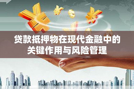 科右中旗贷款抵押物在现代金融中的关键作用与风险管理