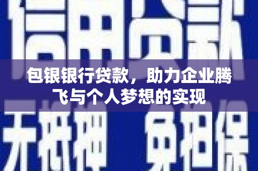 科右中旗包银银行贷款，助力企业腾飞与个人梦想的实现
