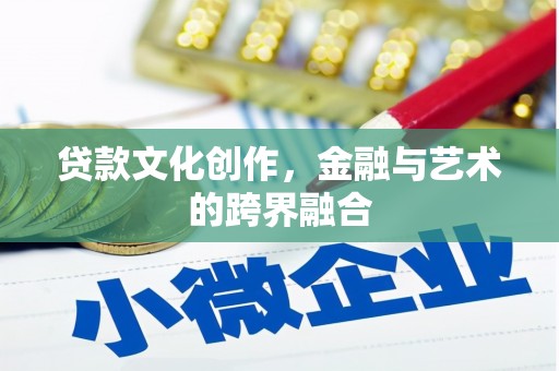 科右中旗贷款文化创作，金融与艺术的跨界融合