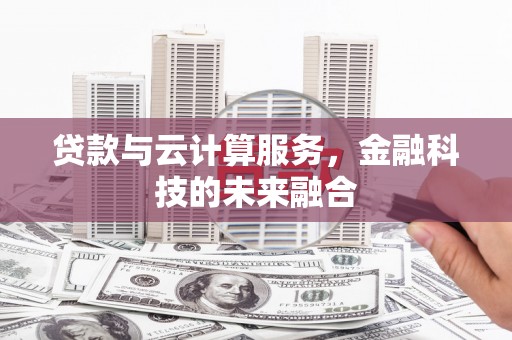 科右中旗贷款与云计算服务，金融科技的未来融合