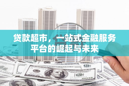 科右中旗贷款超市，一站式金融服务平台的崛起与未来