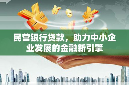 科右中旗民营银行贷款，助力中小企业发展的金融新引擎