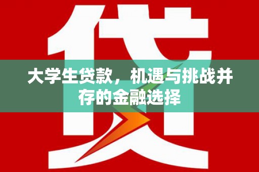 科右中旗大学生贷款，机遇与挑战并存的金融选择