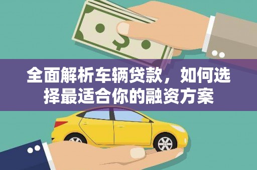 科右中旗全面解析车辆贷款，如何选择最适合你的融资方案