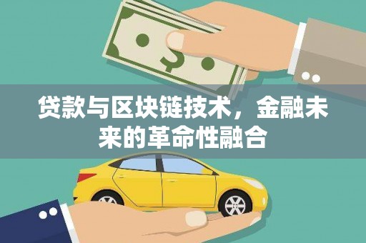 科右中旗贷款与区块链技术，金融未来的革命性融合