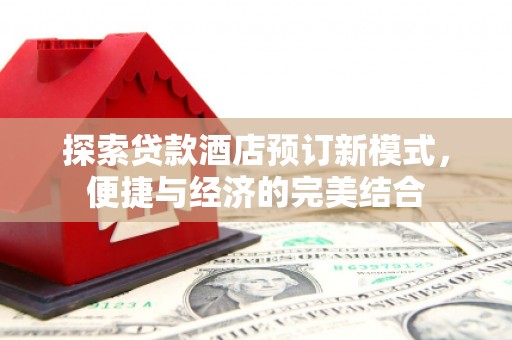 科右中旗探索贷款酒店预订新模式，便捷与经济的完美结合