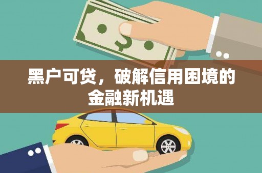科右中旗黑户可贷，破解信用困境的金融新机遇