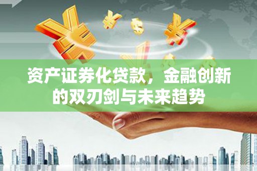 科右中旗资产证券化贷款，金融创新的双刃剑与未来趋势