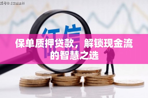 科右中旗保单质押贷款，解锁现金流的智慧之选