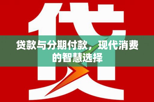 科右中旗贷款与分期付款，现代消费的智慧选择