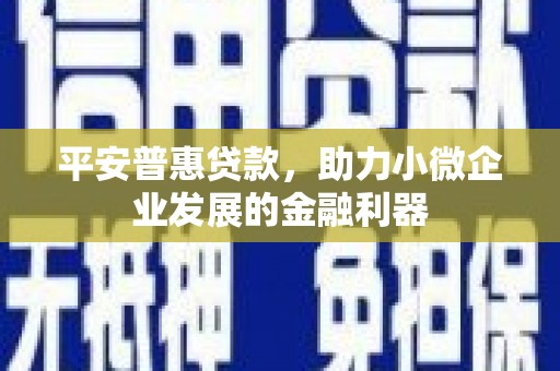 科右中旗平安普惠贷款，助力小微企业发展的金融利器