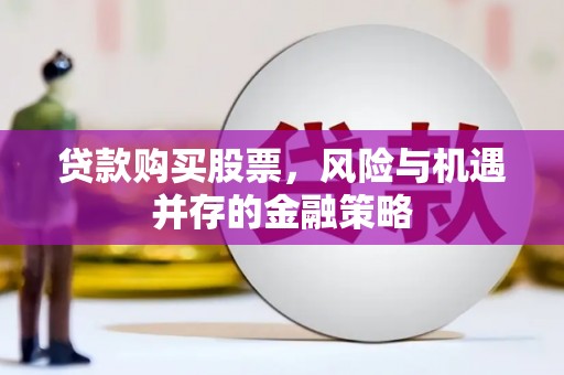 科右中旗贷款购买股票，风险与机遇并存的金融策略