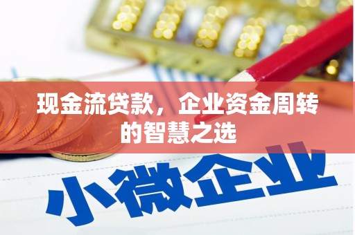 科右中旗现金流贷款，企业资金周转的智慧之选