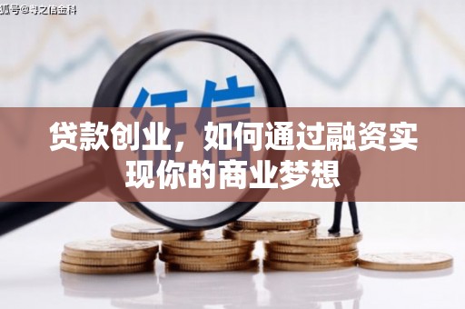 科右中旗贷款创业，如何通过融资实现你的商业梦想