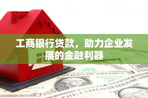 科右中旗工商银行贷款，助力企业发展的金融利器