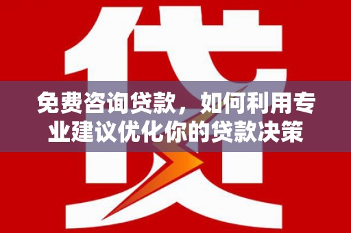 科右中旗免费咨询贷款，如何利用专业建议优化你的贷款决策