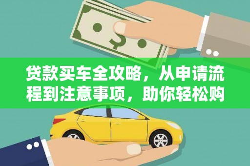 科右中旗贷款买车全攻略，从申请流程到注意事项，助你轻松购车
