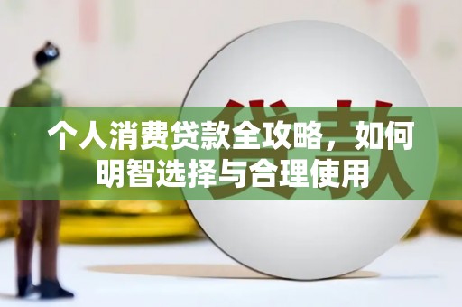 科右中旗个人消费贷款全攻略，如何明智选择与合理使用