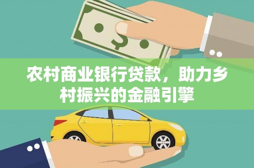 科右中旗农村商业银行贷款，助力乡村振兴的金融引擎